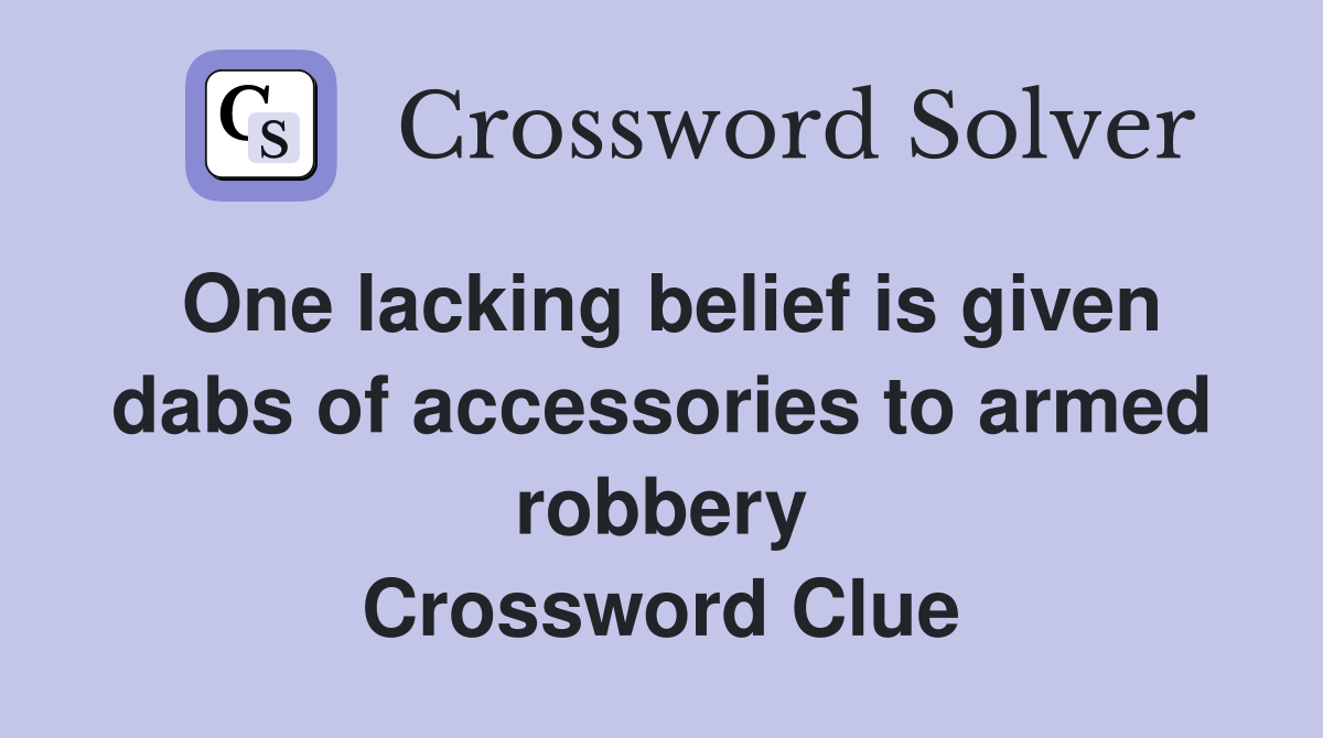 One lacking belief is given dabs of accessories to armed robbery Crossword Clue