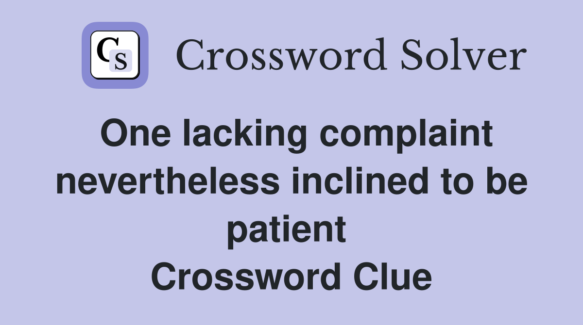 One lacking complaint nevertheless inclined to be patient  Crossword Clue