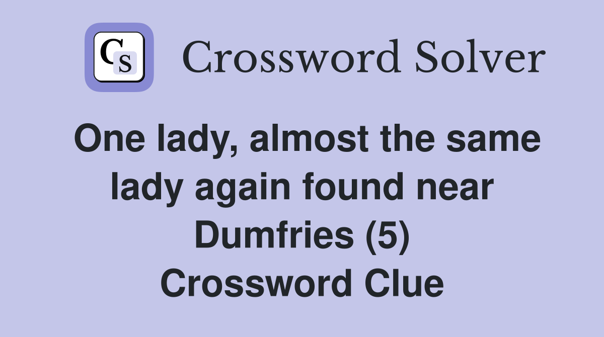 One lady, almost the same lady again found near Dumfries (5) Crossword Clue
