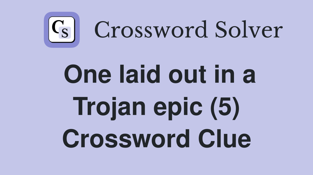 One laid out in a Trojan epic (5) Crossword Clue