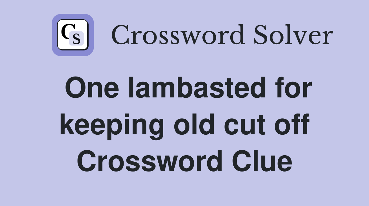 One lambasted for keeping old cut off Crossword Clue