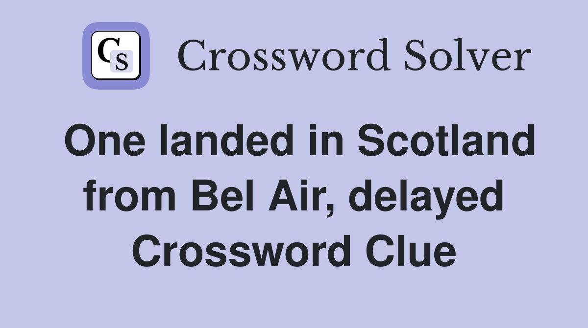 One landed in Scotland from Bel Air, delayed Crossword Clue