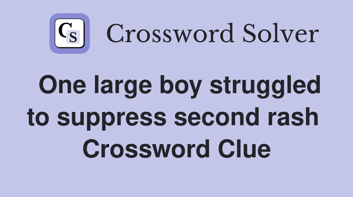 One large boy struggled to suppress second rash  Crossword Clue