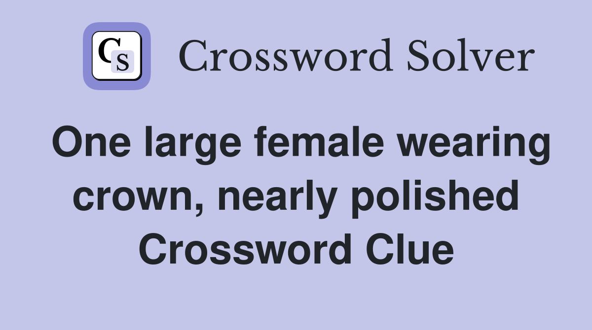 One large female wearing crown, nearly polished Crossword Clue