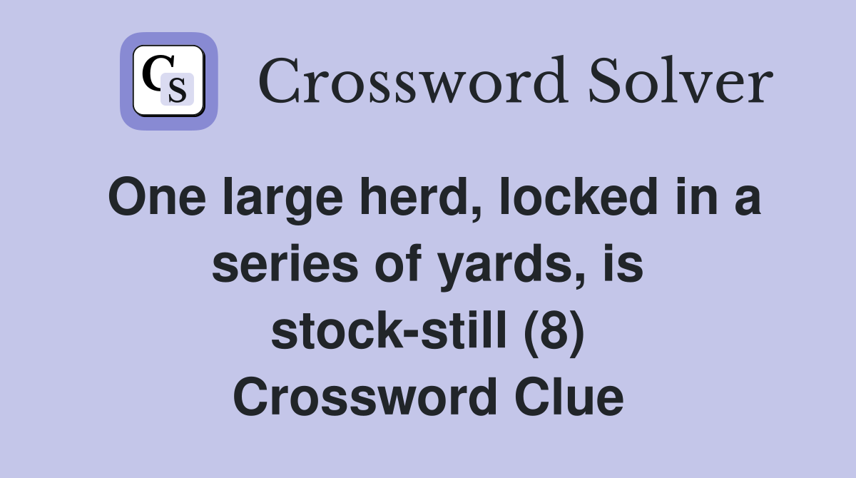 One large herd, locked in a series of yards, is stock-still (8) Crossword Clue