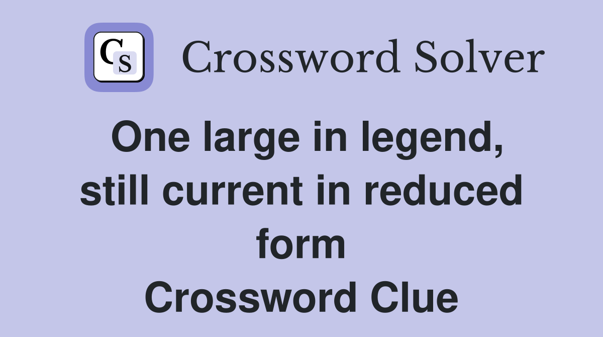 One large in legend, still current in reduced form Crossword Clue