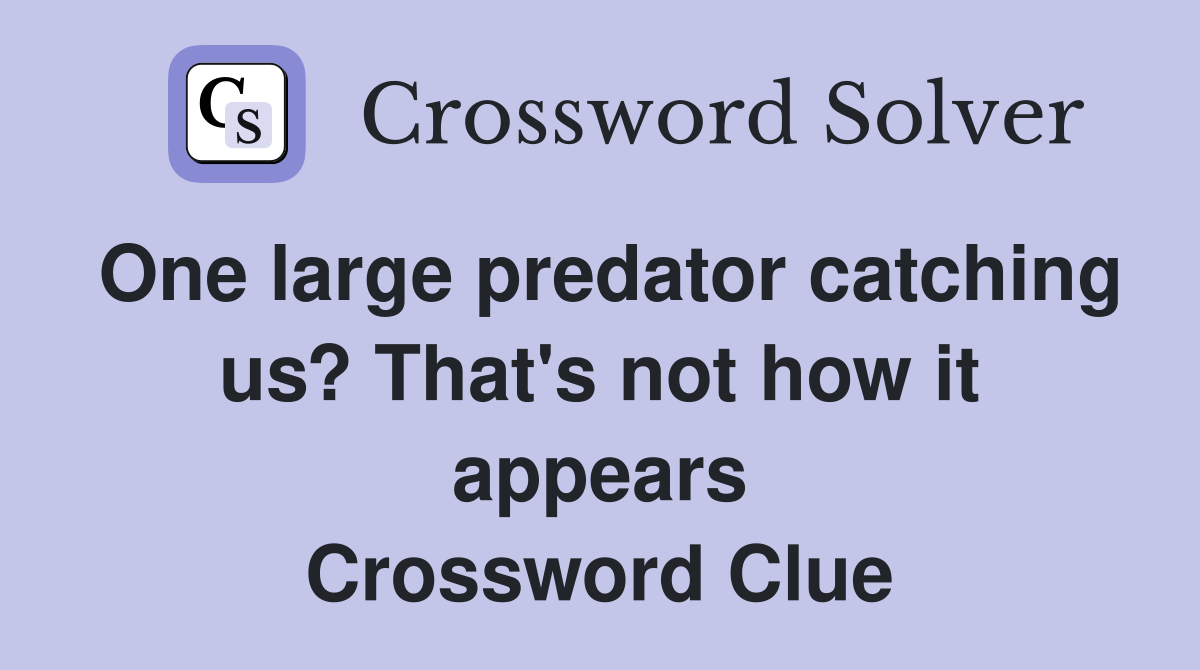 One large predator catching us? That's not how it appears Crossword Clue