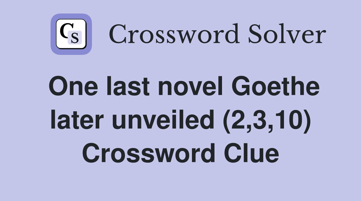 One last novel Goethe later unveiled (2,3,10) Crossword Clue