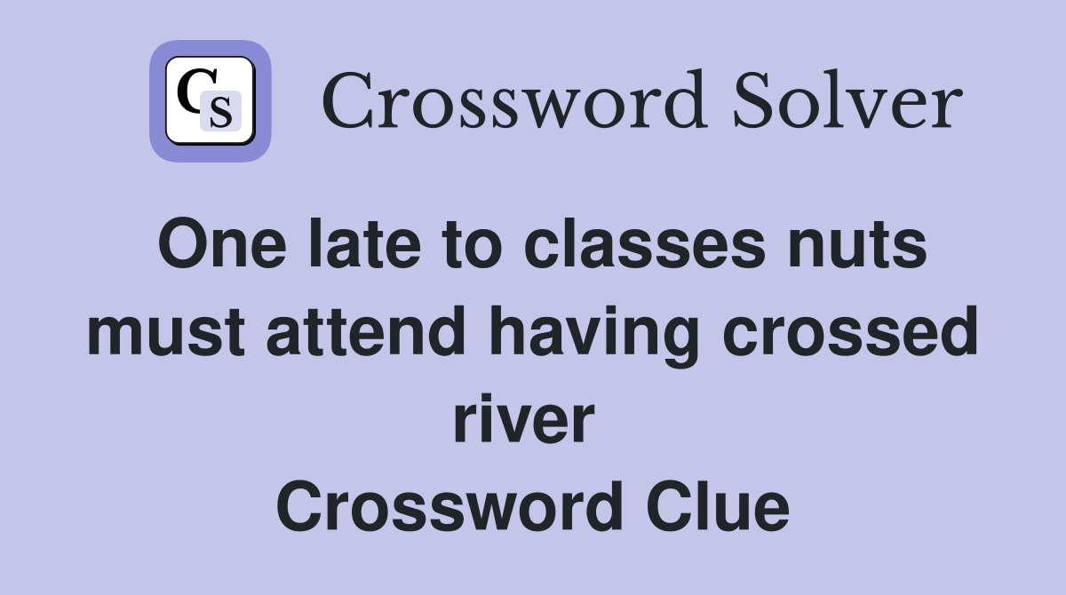 One late to classes nuts must attend having crossed river  Crossword Clue