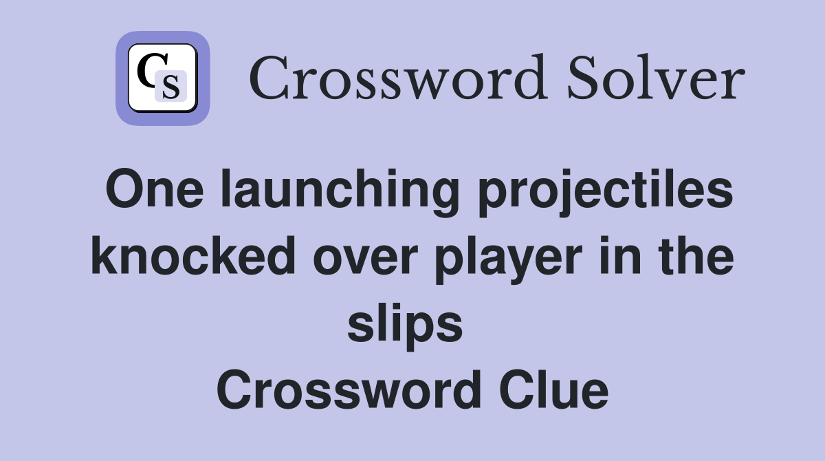 One launching projectiles knocked over player in the slips  Crossword Clue