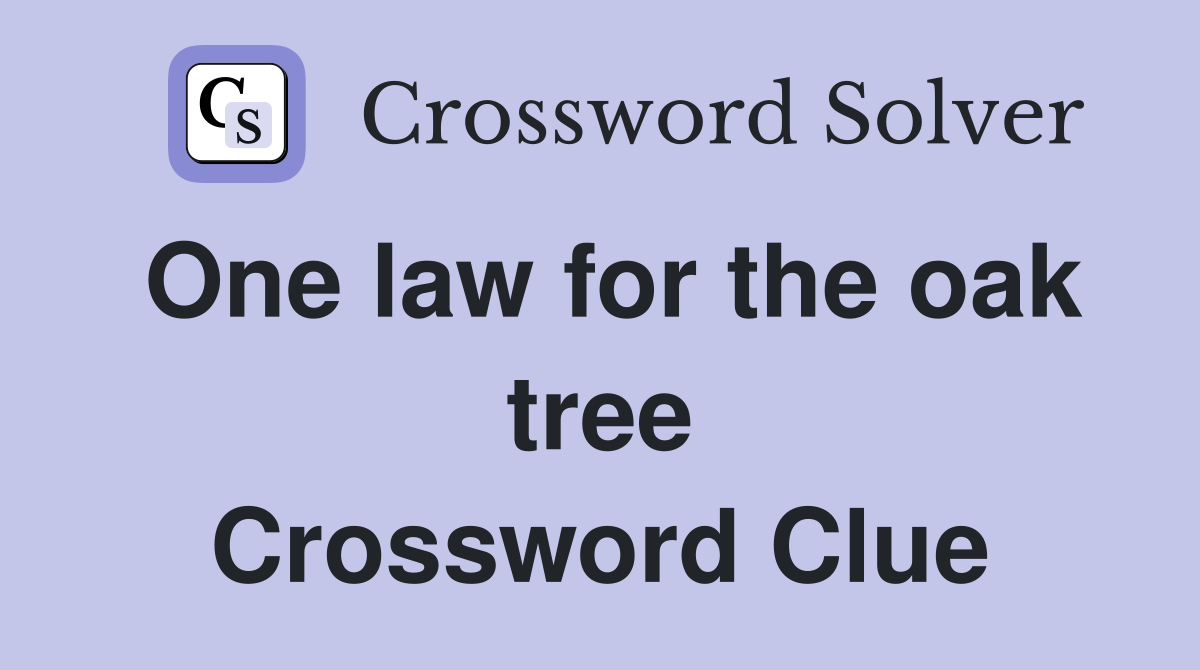One law for the oak tree Crossword Clue