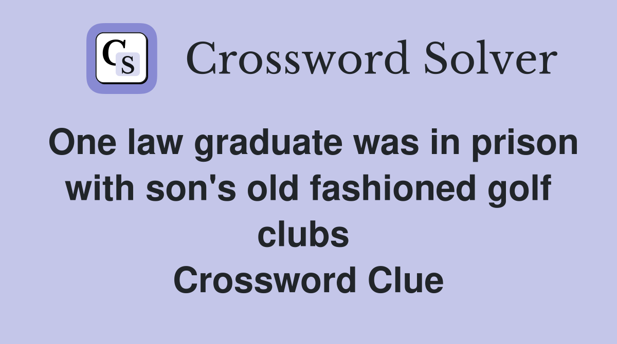 One law graduate was in prison with son's old fashioned golf clubs  Crossword Clue