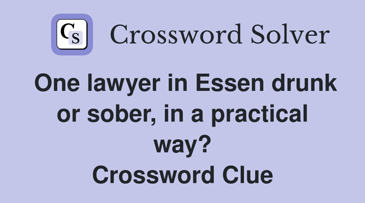 One lawyer in Essen drunk or sober, in a practical way? Crossword Clue