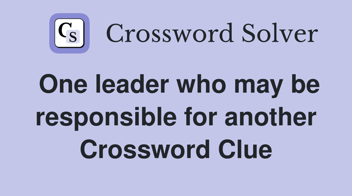 One leader who may be responsible for another Crossword Clue