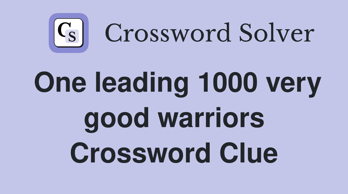 One leading 1000 very good warriors Crossword Clue