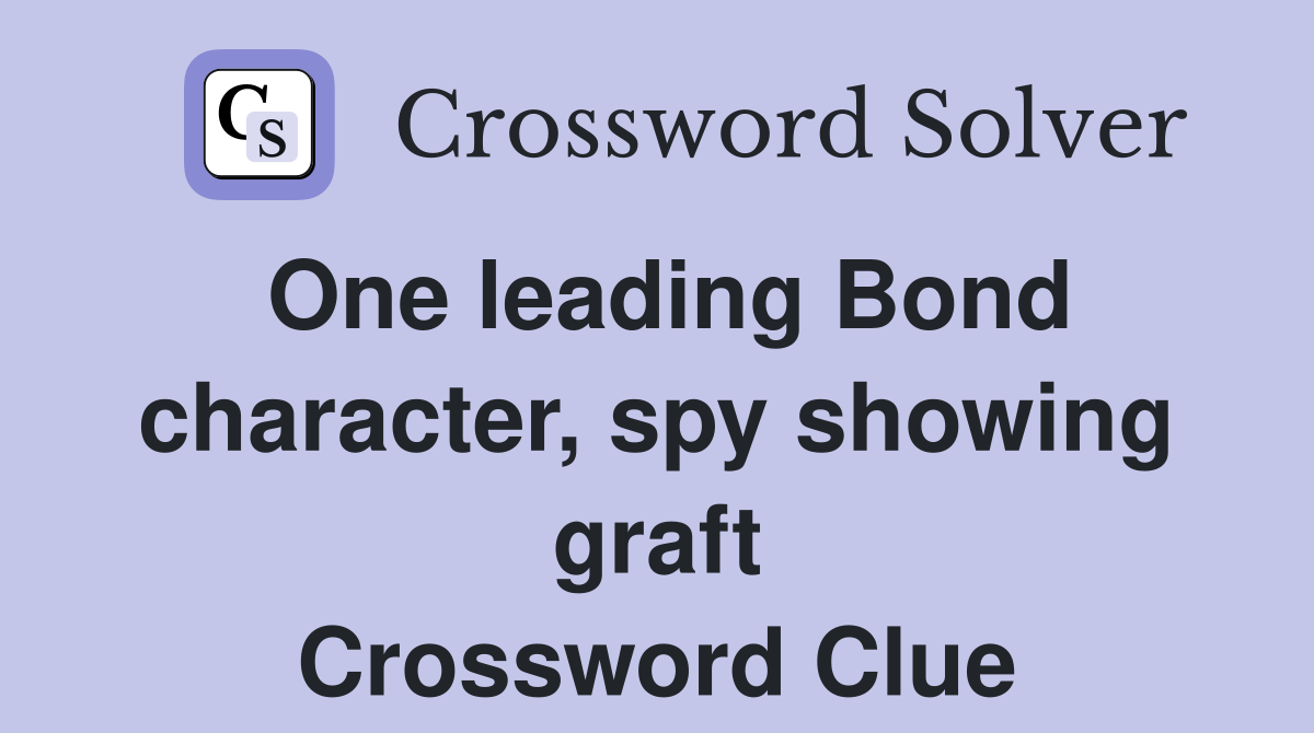 One leading Bond character, spy showing graft Crossword Clue