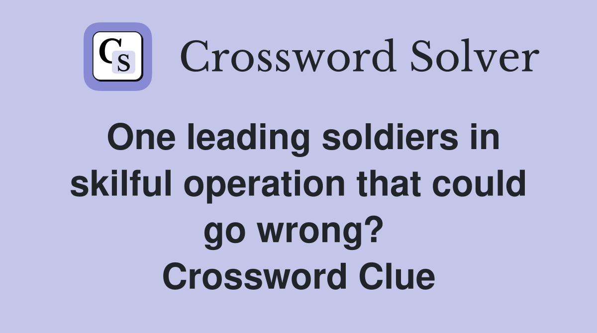 One leading soldiers in skilful operation that could go wrong?  Crossword Clue