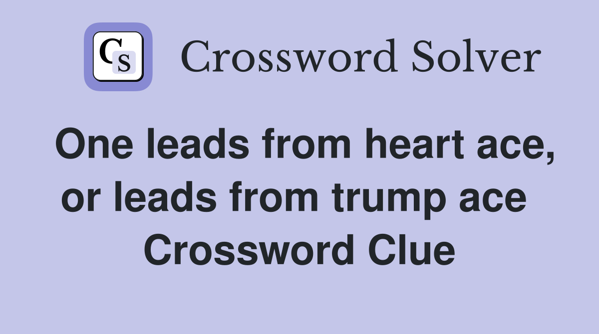 One leads from heart ace, or leads from trump ace  Crossword Clue