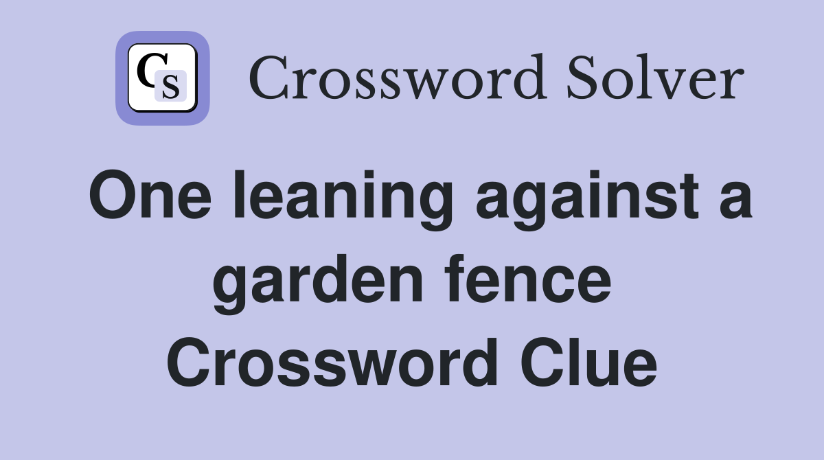 One leaning against a garden fence Crossword Clue
