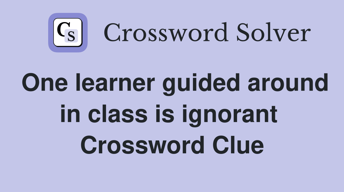 One learner guided around in class is ignorant  Crossword Clue