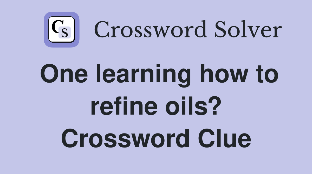 One learning how to refine oils? Crossword Clue