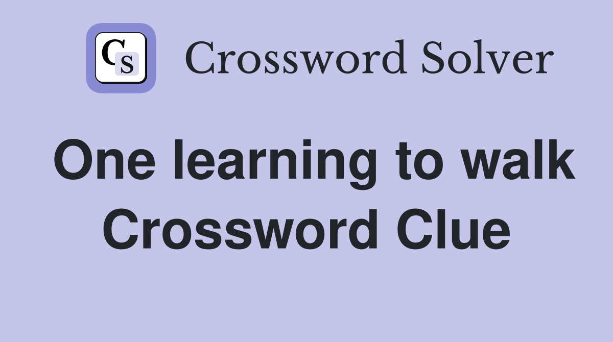 One learning to walk Crossword Clue