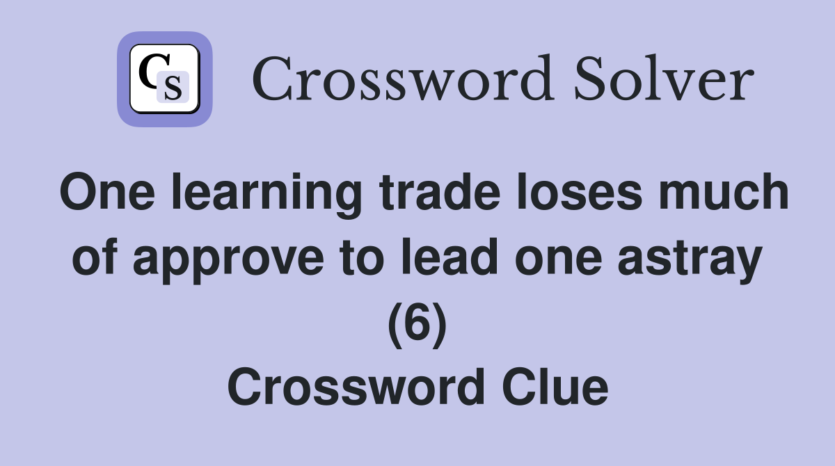 One learning trade loses much of approve to lead one astray (6) Crossword Clue