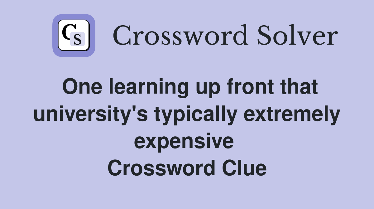 One learning up front that university's typically extremely expensive  Crossword Clue