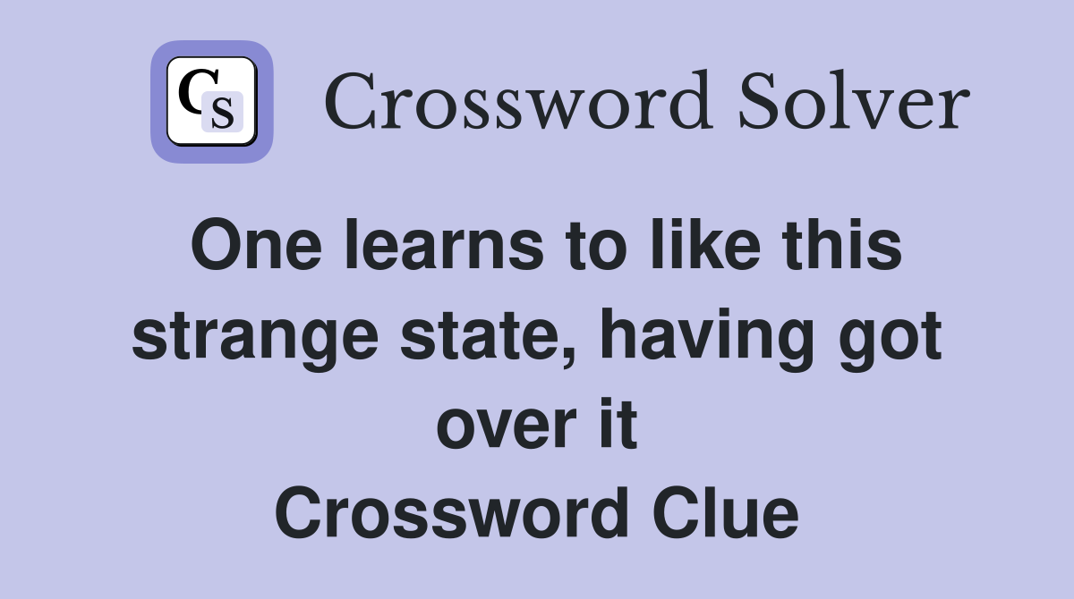 One learns to like this strange state, having got over it Crossword Clue