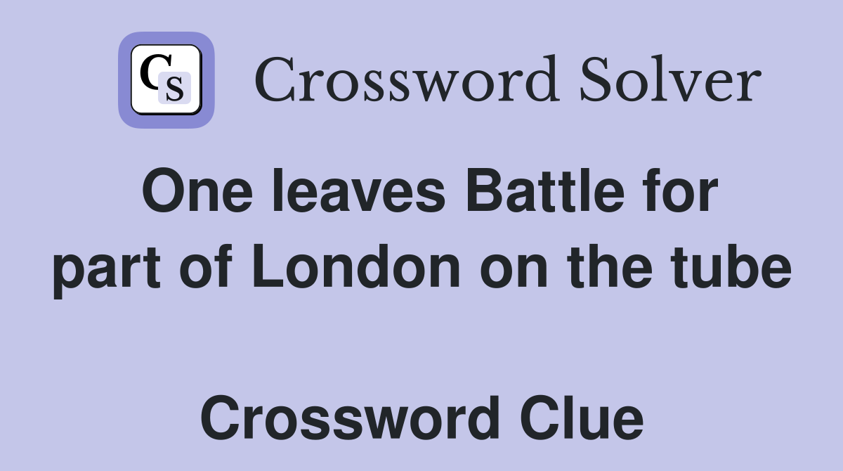One leaves Battle for part of London on the tube  Crossword Clue