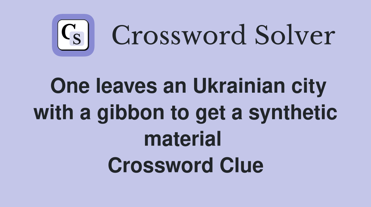 One leaves an Ukrainian city with a gibbon to get a synthetic material  Crossword Clue