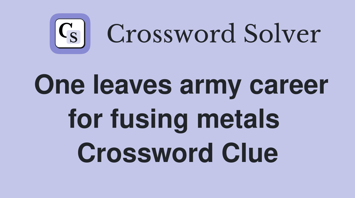 One leaves army career for fusing metals  Crossword Clue