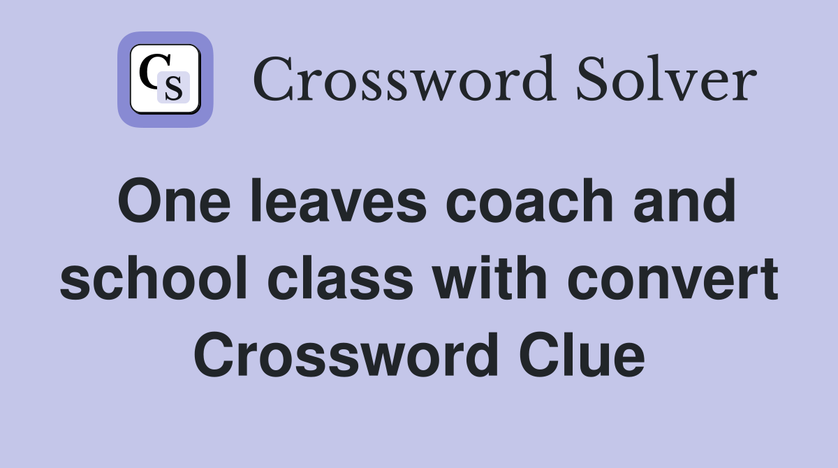 One leaves coach and school class with convert Crossword Clue