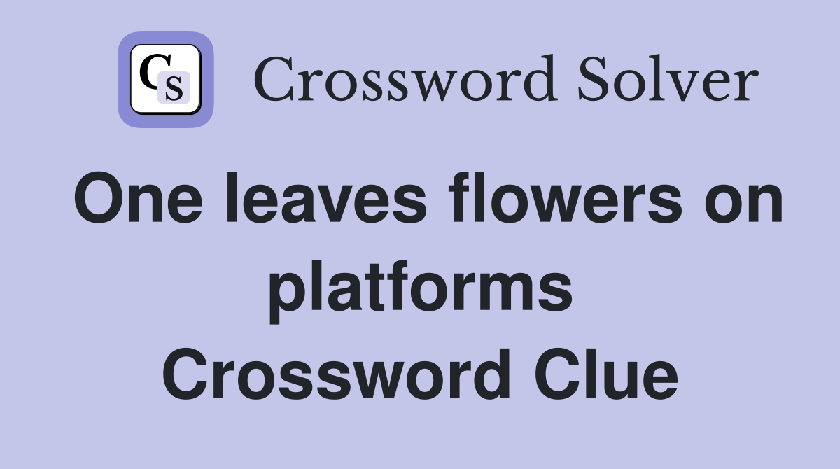 One leaves flowers on platforms Crossword Clue