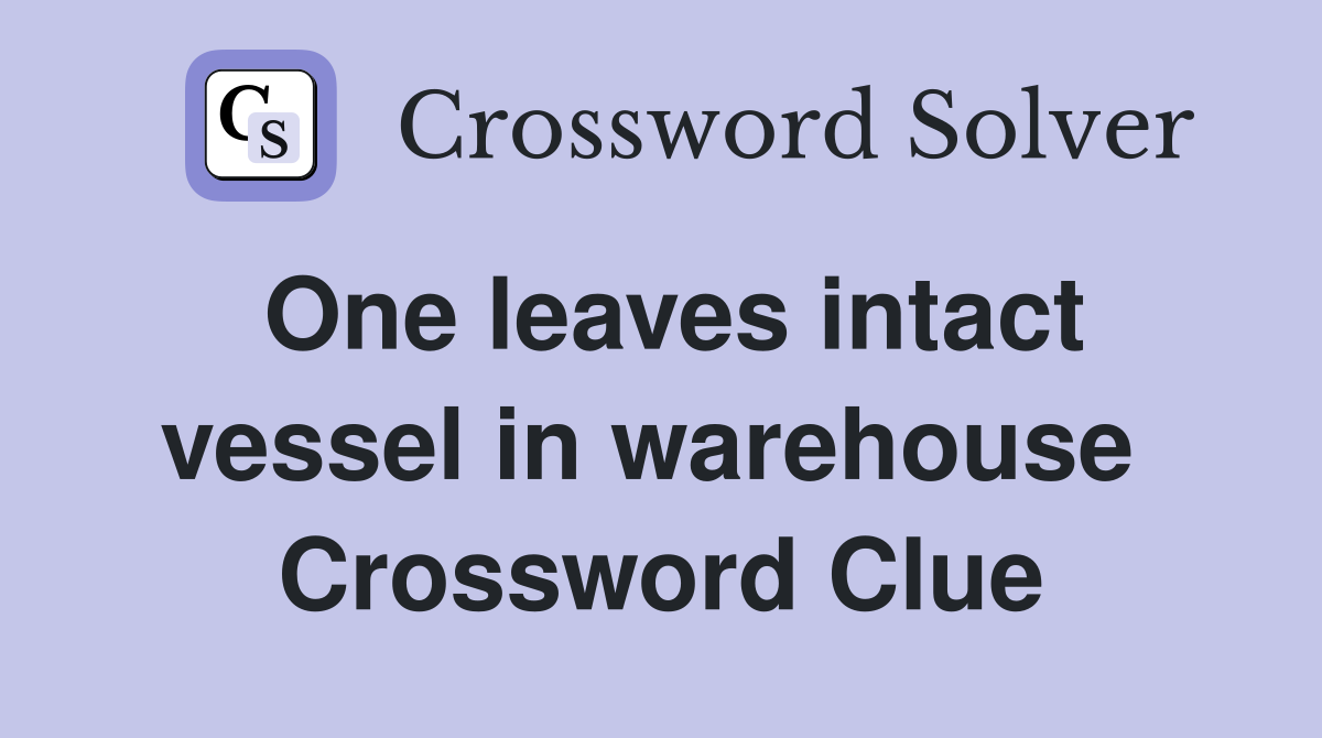 One leaves intact vessel in warehouse  Crossword Clue
