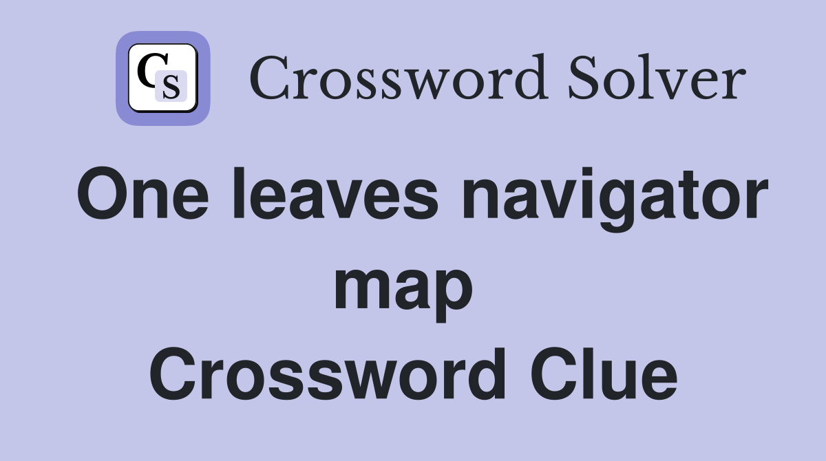 One leaves navigator map  Crossword Clue