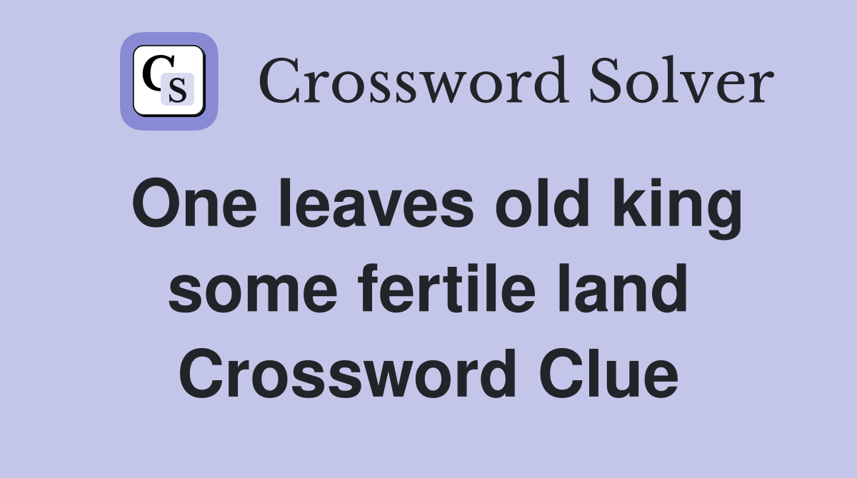 One leaves old king some fertile land Crossword Clue