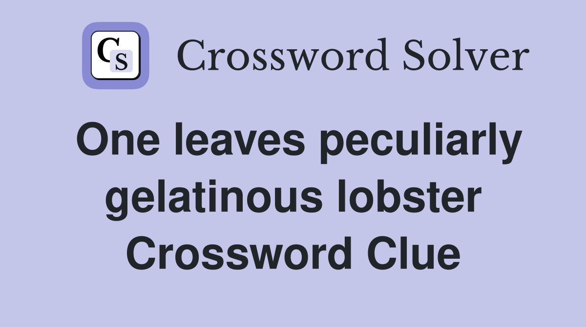 One leaves peculiarly gelatinous lobster Crossword Clue
