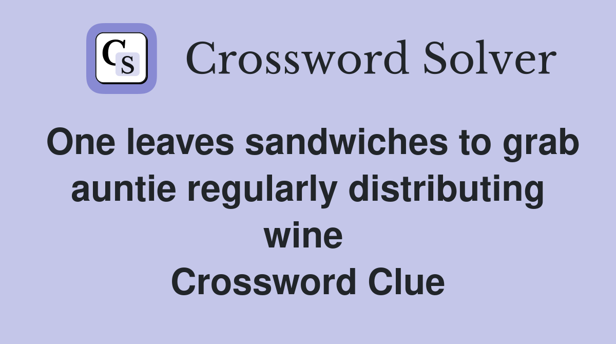 One leaves sandwiches to grab auntie regularly distributing wine  Crossword Clue