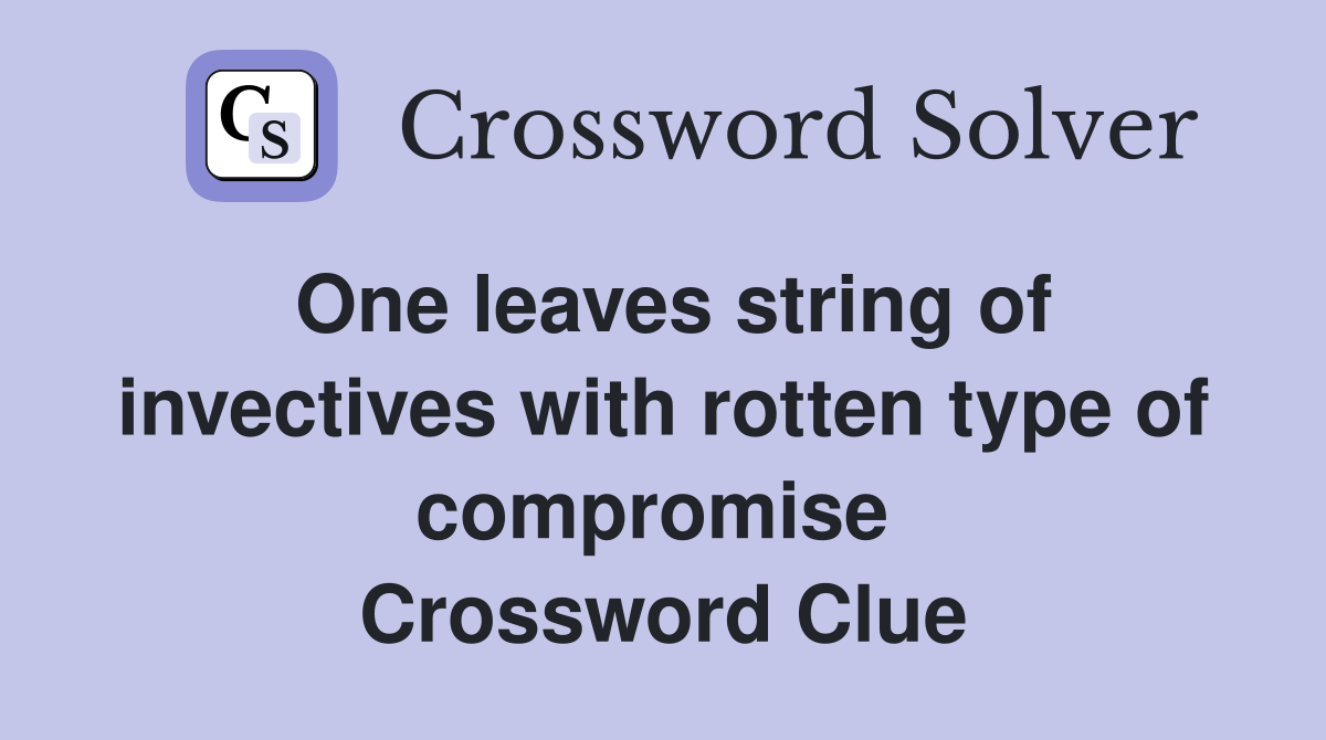 One leaves string of invectives with rotten type of compromise  Crossword Clue