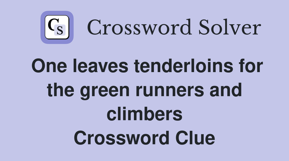 One leaves tenderloins for the green runners and climbers Crossword Clue
