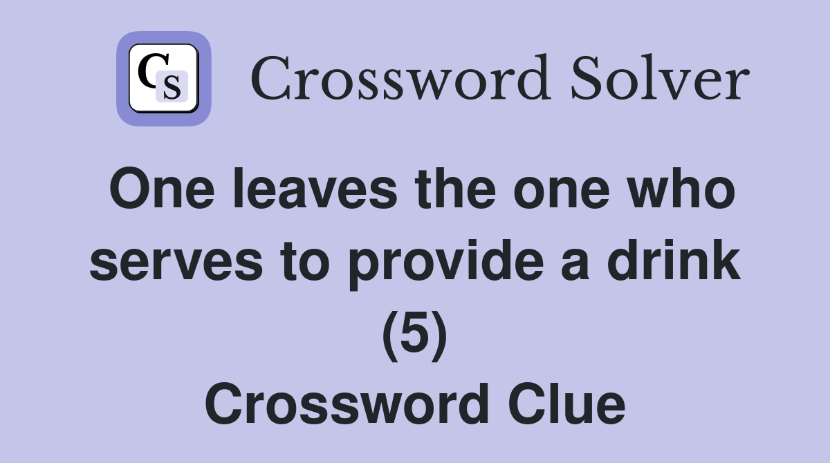 One leaves the one who serves to provide a drink (5) Crossword Clue