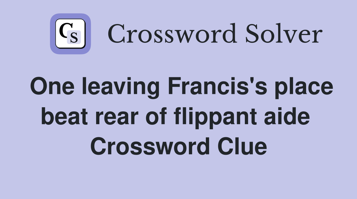 One leaving Francis's place beat rear of flippant aide  Crossword Clue