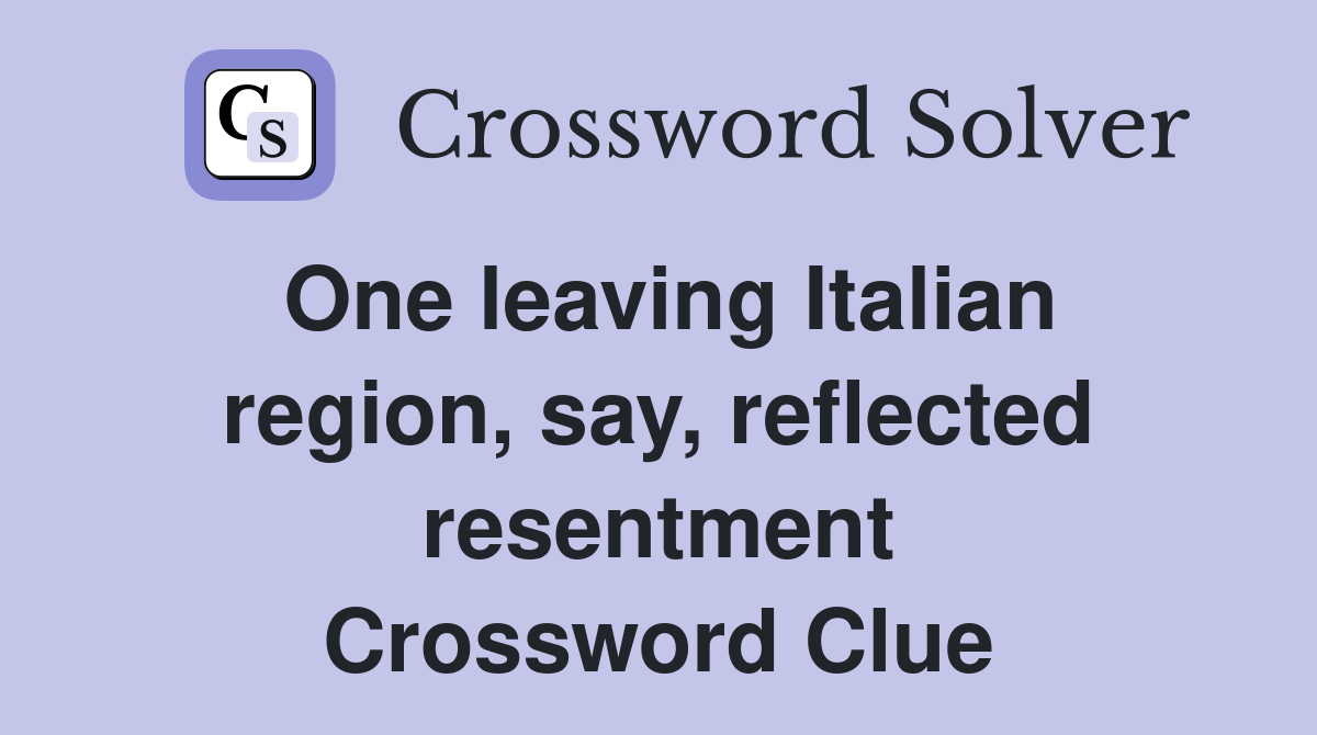 One leaving Italian region, say, reflected resentment Crossword Clue