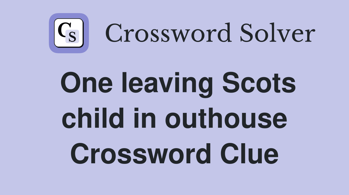 One leaving Scots child in outhouse Crossword Clue