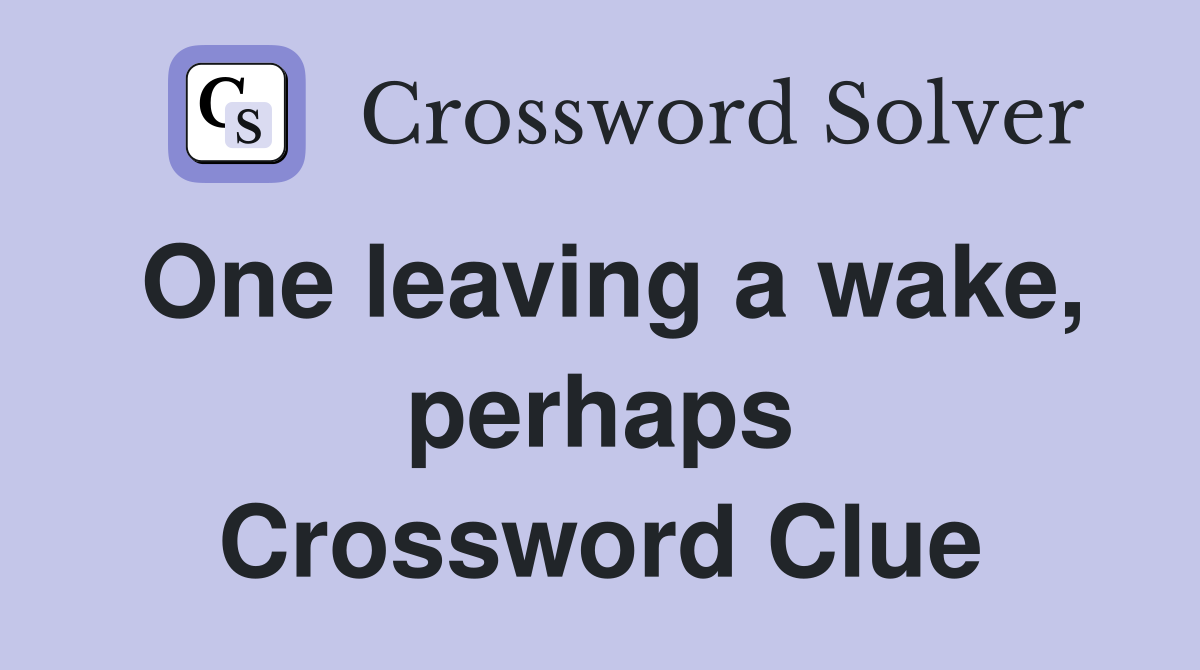 One leaving a wake, perhaps Crossword Clue
