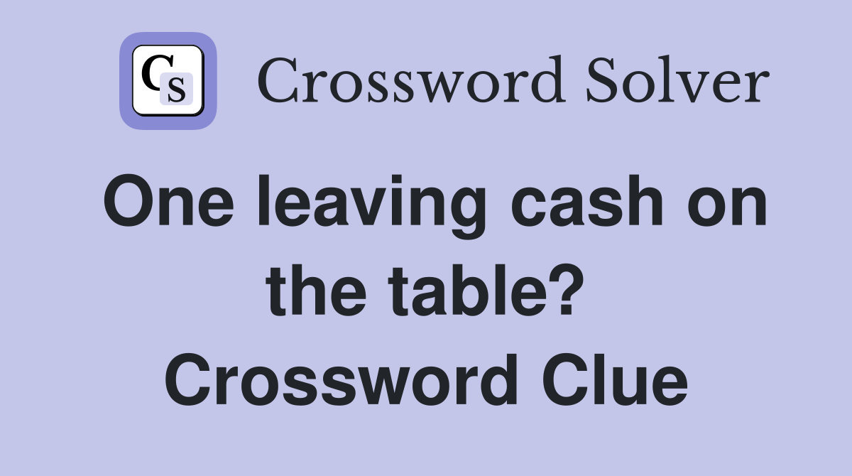One leaving cash on the table? Crossword Clue