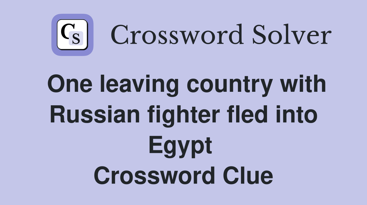 One leaving country with Russian fighter fled into Egypt  Crossword Clue
