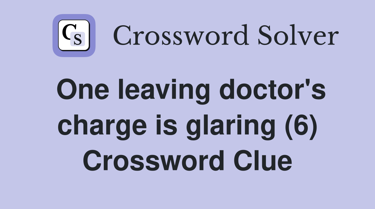 One leaving doctor's charge is glaring (6) Crossword Clue