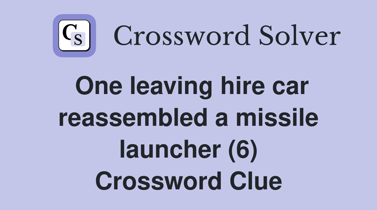 One leaving hire car reassembled a missile launcher (6) Crossword Clue